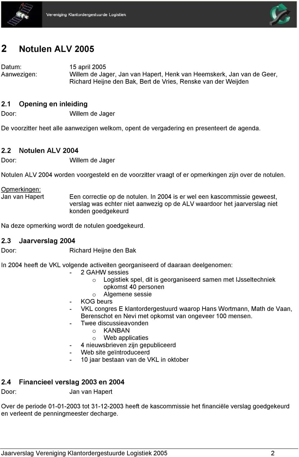 2 Notulen ALV 2004 Willem de Jager Notulen ALV 2004 worden voorgesteld en de voorzitter vraagt of er opmerkingen zijn over de notulen. Opmerkingen: Jan van Hapert Een correctie op de notulen.