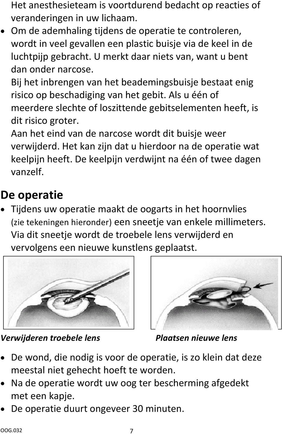 Bij het inbrengen van het beademingsbuisje bestaat enig risico op beschadiging van het gebit. Als u één of meerdere slechte of loszittende gebitselementen heeft, is dit risico groter.