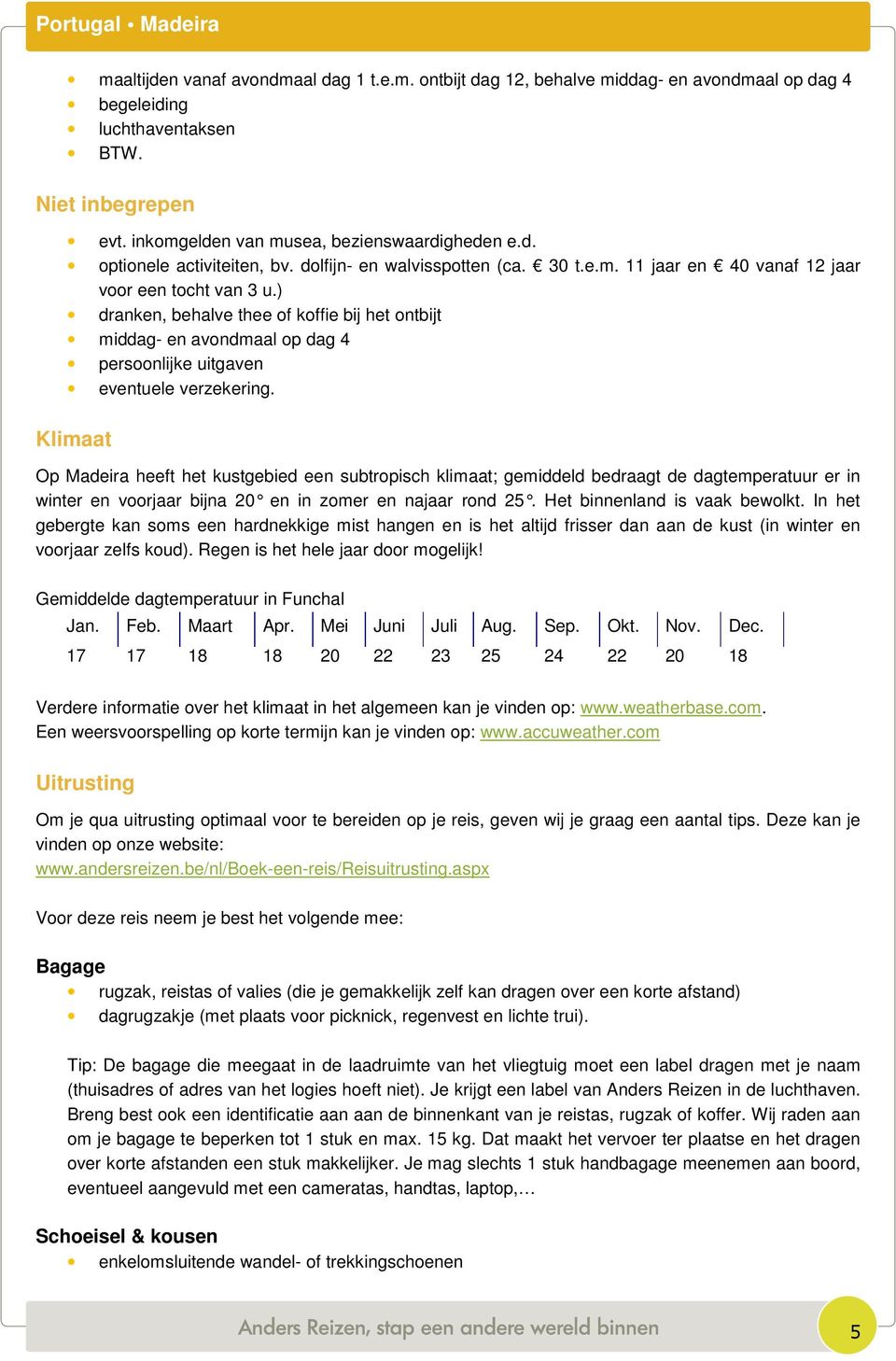 ) dranken, behalve thee of koffie bij het ontbijt middag- en avondmaal op dag 4 persoonlijke uitgaven eventuele verzekering.