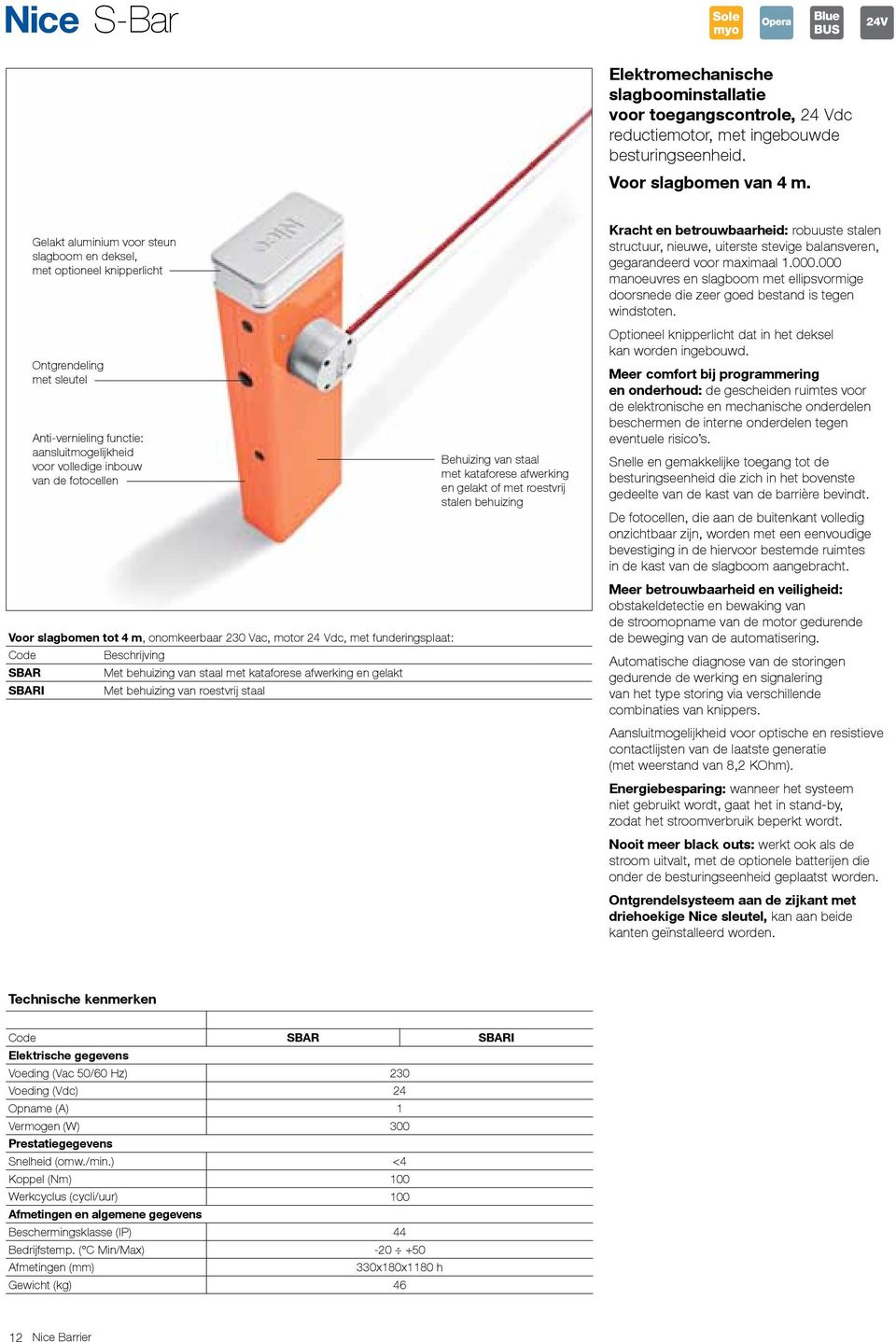 slagbomen tot 4 m, onomkeerbaar 230 Vac, motor 24 Vdc, met funderingsplaat: Code Beschrijving SBAR Met behuizing van staal met kataforese afwerking en gelakt SBARI Met behuizing van roestvrij staal