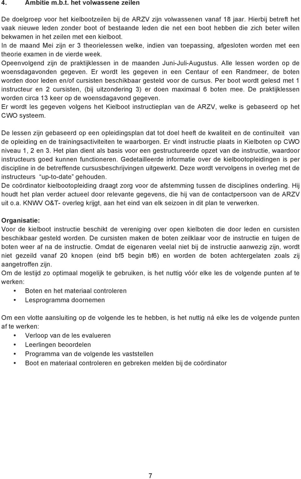 In de maand Mei zijn er 3 theorielessen welke, indien van toepassing, afgesloten worden met een theorie examen in de vierde week. Opeenvolgend zijn de praktijklessen in de maanden Juni-Juli-Augustus.