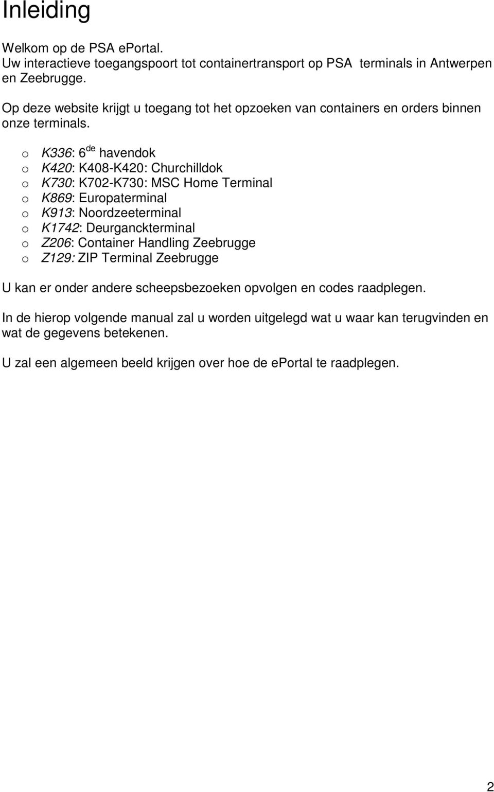 K336: 6 de havendk K420: K408-K420: Churchilldk K730: K702-K730: MSC Hme Terminal K869: Eurpaterminal K913: Nrdzeeterminal K1742: Deurganckterminal Z206: Cntainer