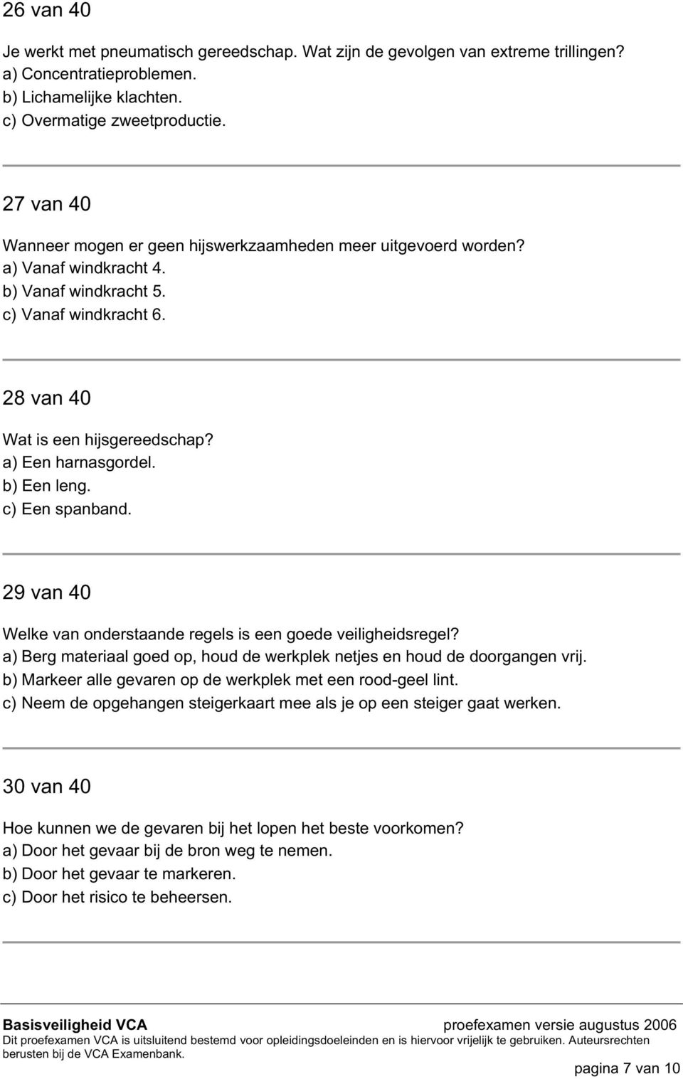 a) Een harnasgordel. b) Een leng. c) Een spanband. 29 van 40 Welke van onderstaande regels is een goede veiligheidsregel? a) Berg materiaal goed op, houd de werkplek netjes en houd de doorgangen vrij.