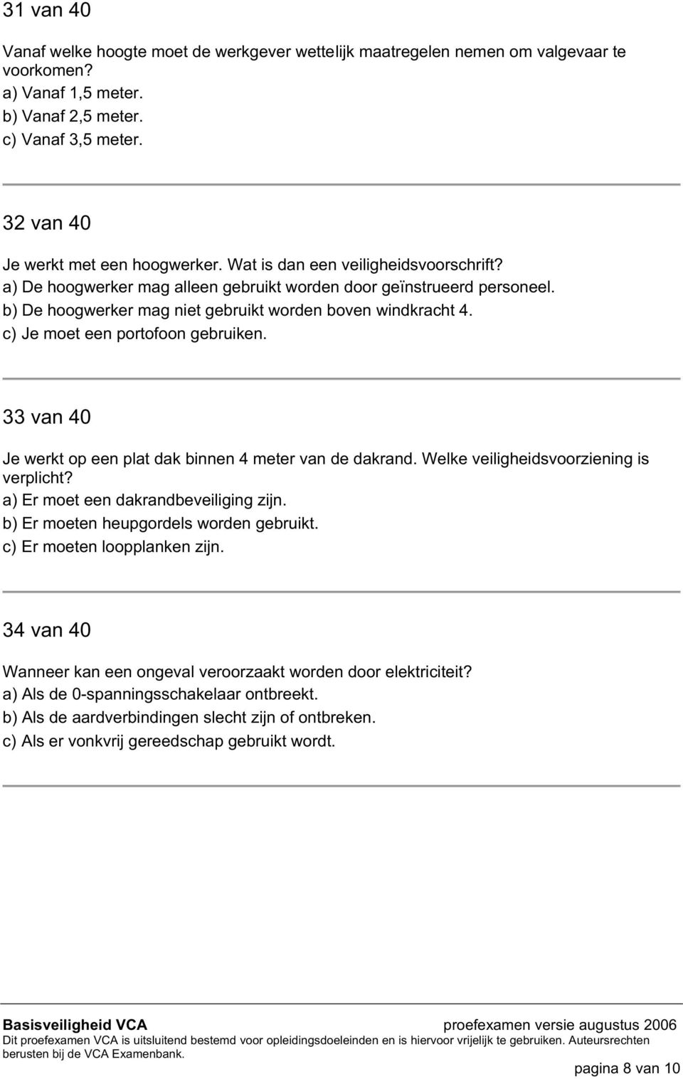 c) Je moet een portofoon gebruiken. 33 van 40 Je werkt op een plat dak binnen 4 meter van de dakrand. Welke veiligheidsvoorziening is verplicht? a) Er moet een dakrandbeveiliging zijn.