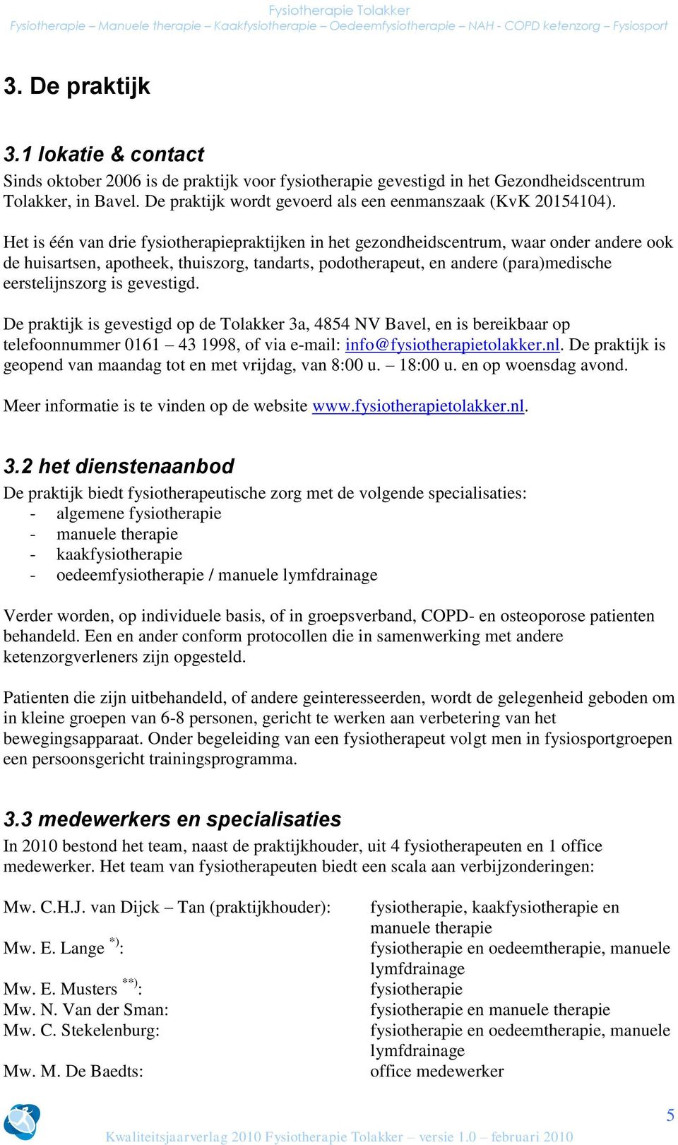 Het is één van drie fysiotherapiepraktijken in het gezondheidscentrum, waar onder andere ook de huisartsen, apotheek, thuiszorg, tandarts, podotherapeut, en andere (para)medische eerstelijnszorg is