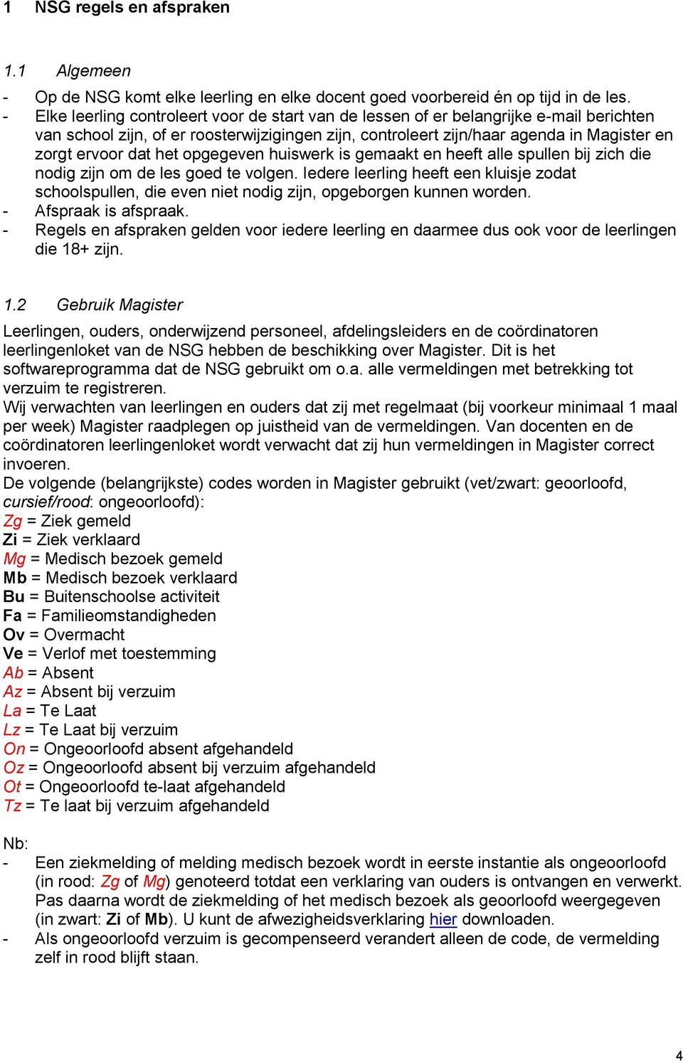 het opgegeven huiswerk is gemaakt en heeft alle spullen bij zich die nodig zijn om de les goed te volgen.