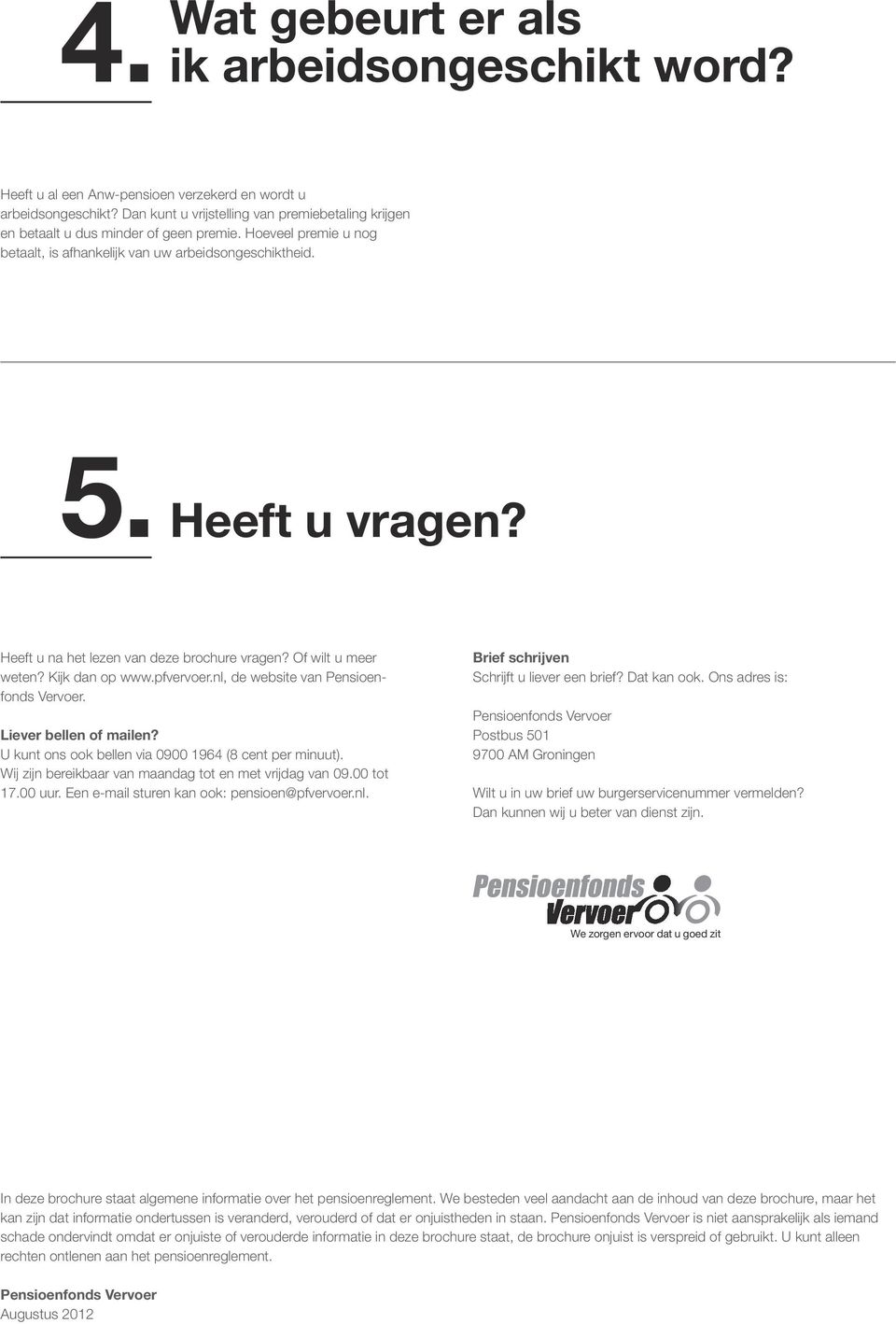 Heeft u na het lezen van deze brochure vragen? Of wilt u meer weten? Kijk dan op www.pfvervoer.nl, de website van Pensioenfonds Vervoer. Liever bellen of mailen?