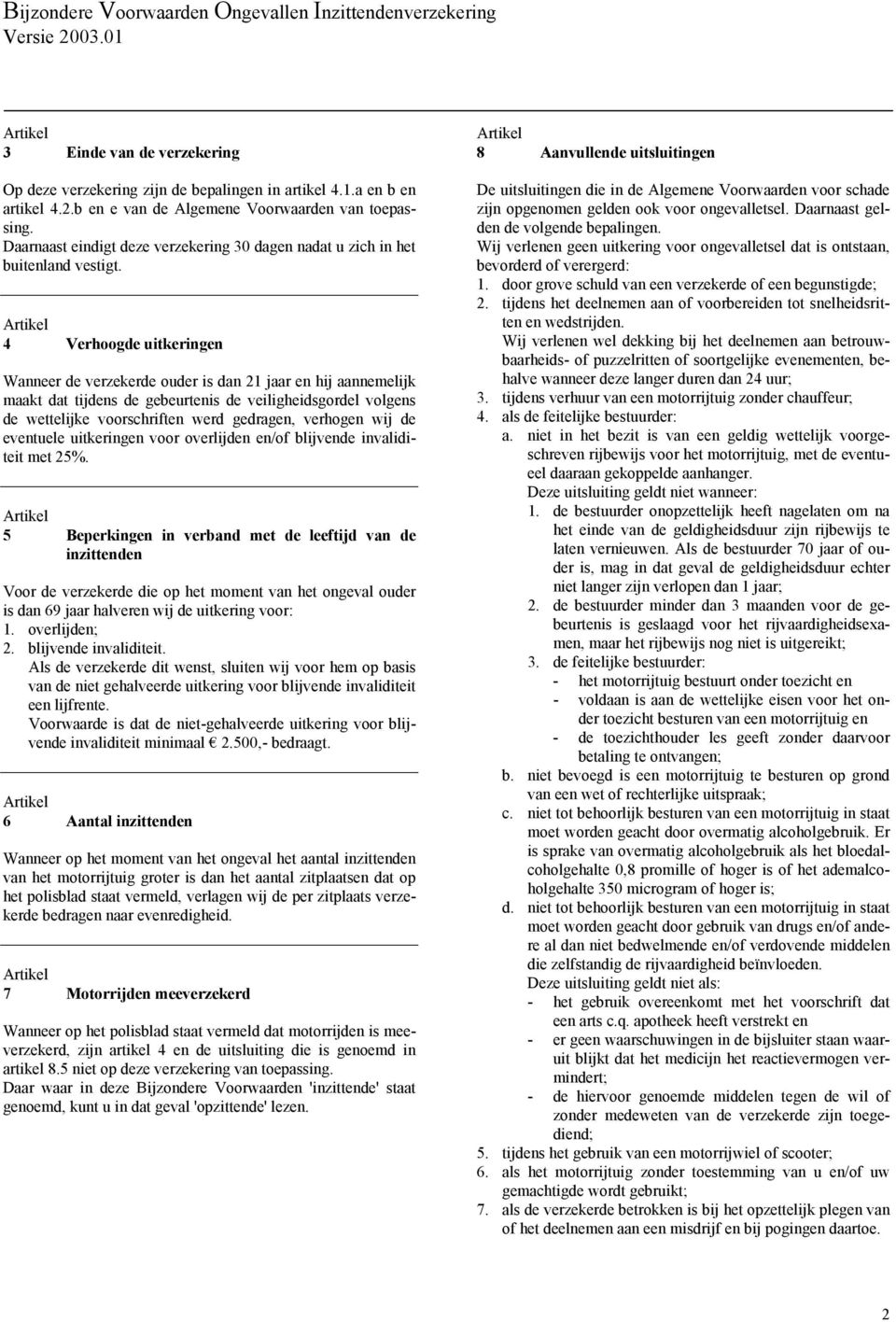 4 Verhoogde uitkeringen Wanneer de verzekerde ouder is dan 21 jaar en hij aannemelijk maakt dat tijdens de gebeurtenis de veiligheidsgordel volgens de wettelijke voorschriften werd gedragen, verhogen