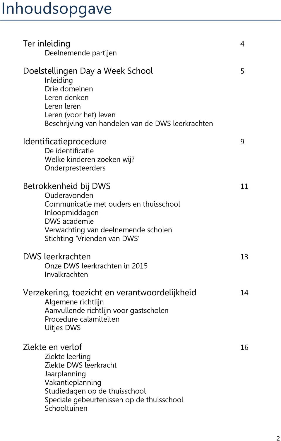 Onderpresteerders Betrokkenheid bij DWS 11 Ouderavonden Communicatie met ouders en thuisschool Inloopmiddagen DWS academie Verwachting van deelnemende scholen Stichting Vrienden van DWS DWS