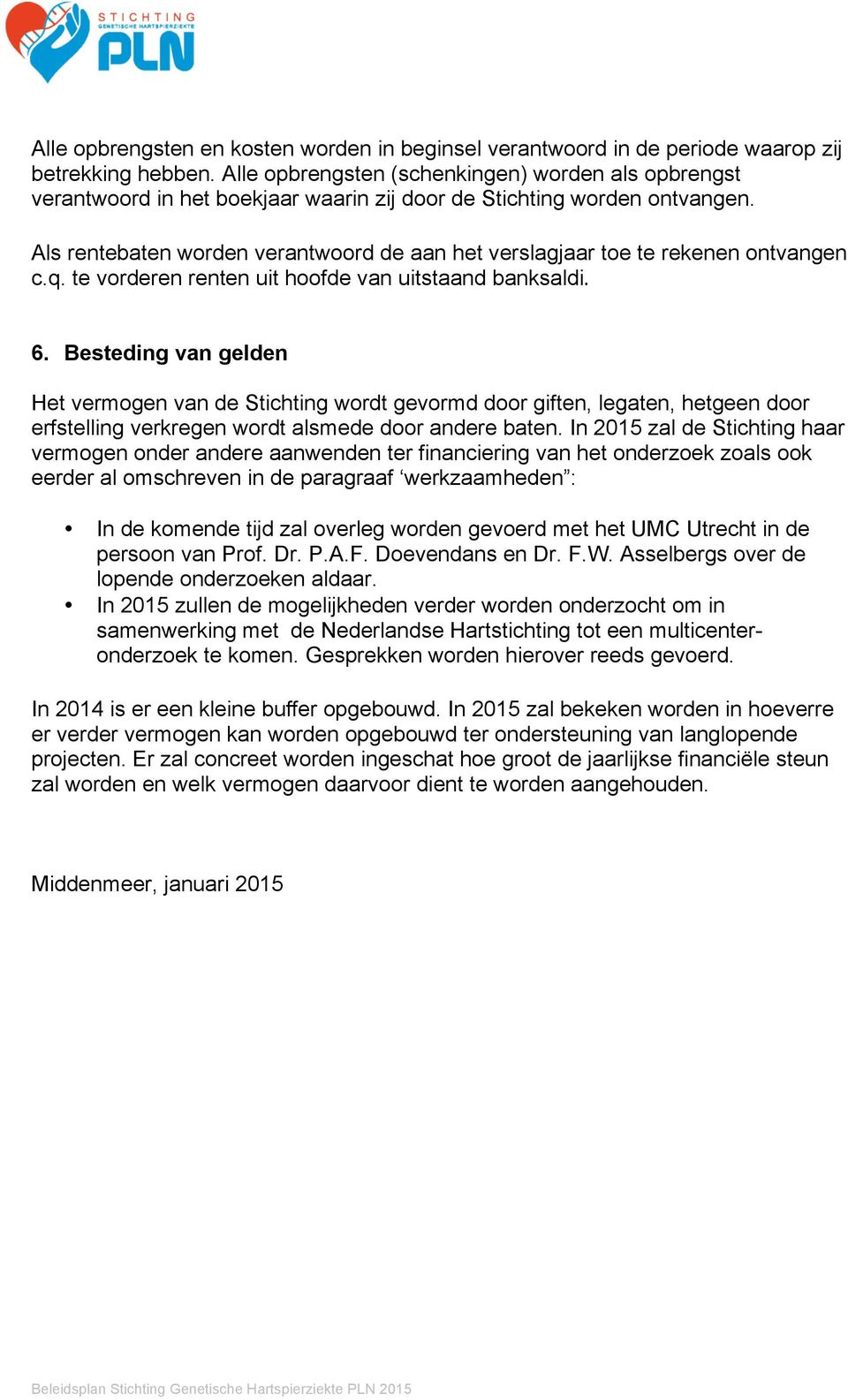 Als rentebaten worden verantwoord de aan het verslagjaar toe te rekenen ontvangen c.q. te vorderen renten uit hoofde van uitstaand banksaldi. 6.