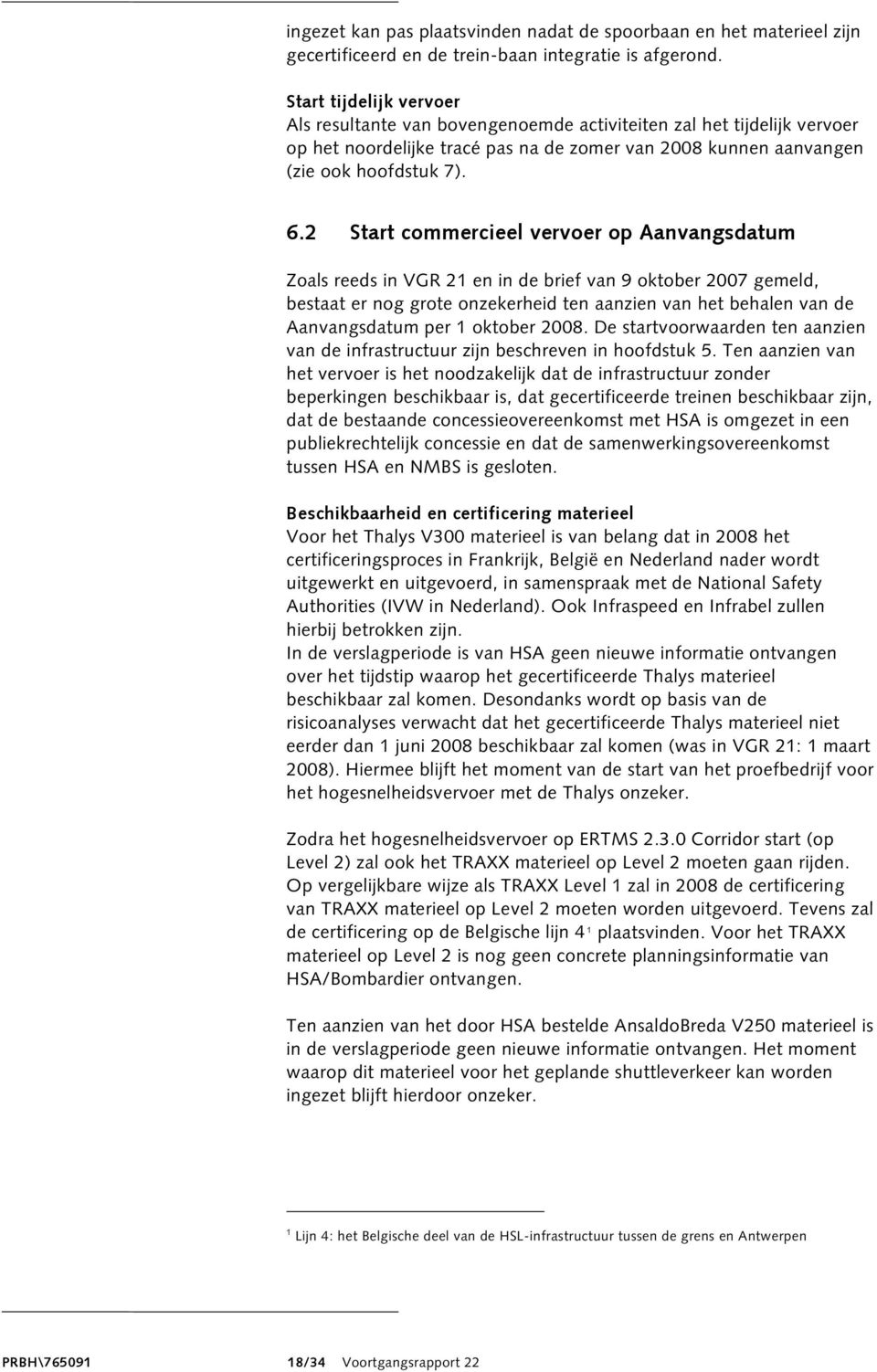 2 Start commercieel vervoer op Aanvangsdatum Zoals reeds in VGR 21 en in de brief van 9 oktober 2007 gemeld, bestaat er nog grote onzekerheid ten aanzien van het behalen van de Aanvangsdatum per 1