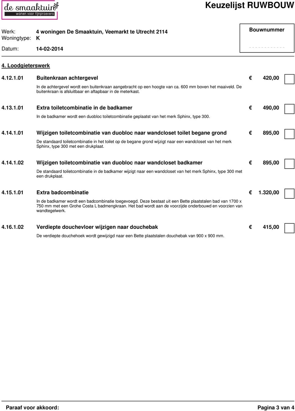 .1.01 Extra toiletcombinatie in de badkamer 490,00 In de badkamer wordt een duobloc toiletcombinatie geplaatst van het merk Sphinx, type 300. 4.14.1.01 Wijzigen toiletcombinatie van duobloc naar