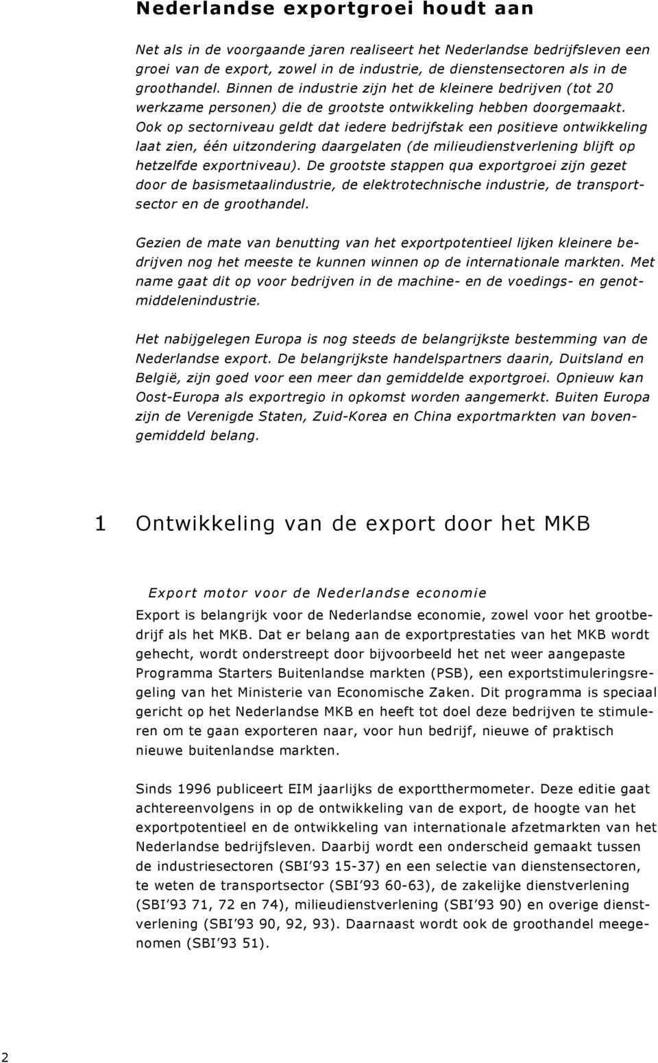 Ook op sectorniveau geldt dat iedere bedrijfstak een positieve ontwikkeling laat zien, één uitzondering daargelaten (de milieudienstverlening blijft op hetzelfde exportniveau).