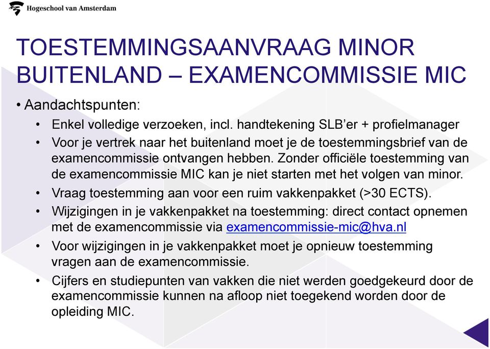 Zonder officiële toestemming van de examencommissie MIC kan je niet starten met het volgen van minor. Vraag toestemming aan voor een ruim vakkenpakket (>30 ECTS).