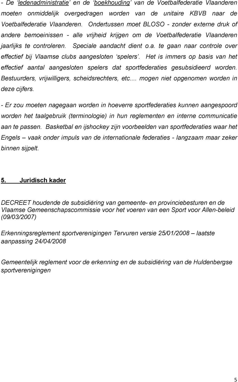 Het is immers op basis van het effectief aantal aangesloten spelers dat sportfederaties gesubsidieerd worden. Bestuurders, vrijwilligers, scheidsrechters, etc.