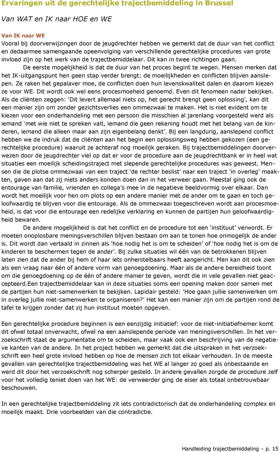 De eerste mogelijkheid is dat de duur van het proces begint te wegen. Mensen merken dat het IK-uitgangspunt hen geen stap verder brengt: de moeilijkheden en conflicten blijven aanslepen.