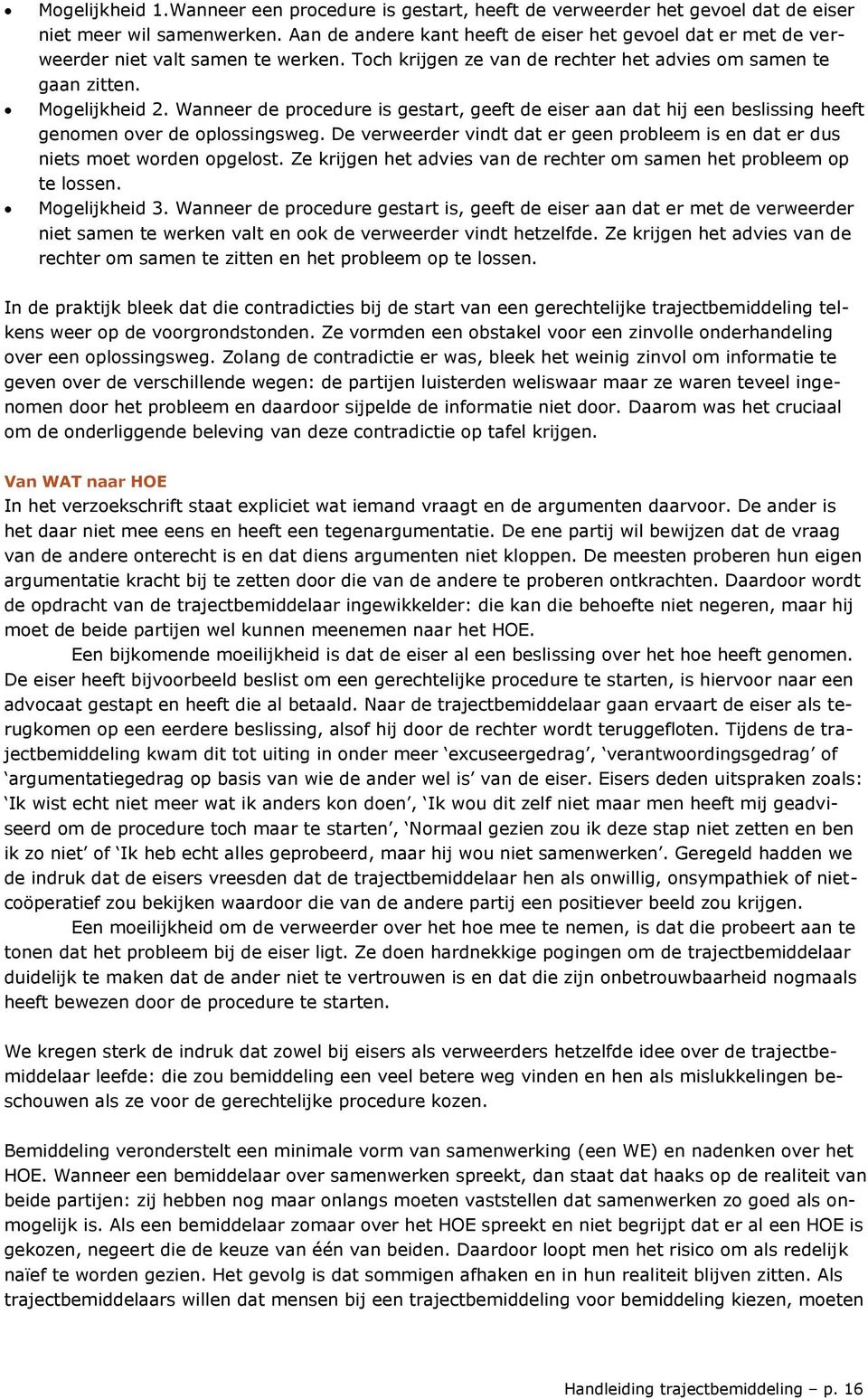 Wanneer de procedure is gestart, geeft de eiser aan dat hij een beslissing heeft genomen over de oplossingsweg. De verweerder vindt dat er geen probleem is en dat er dus niets moet worden opgelost.