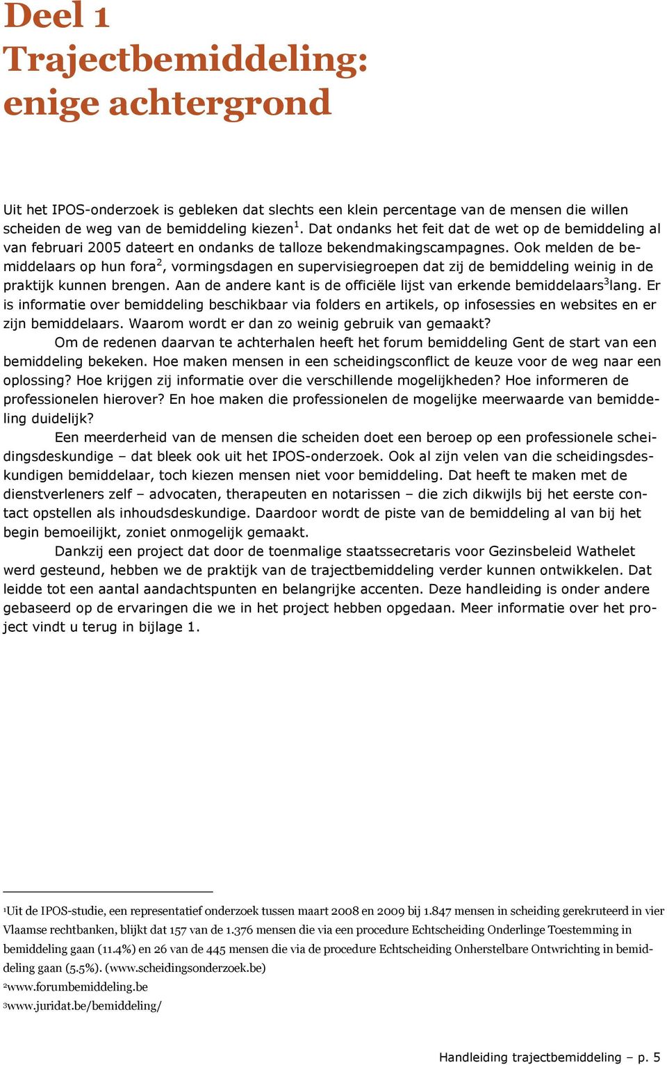 Ook melden de bemiddelaars op hun fora 2, vormingsdagen en supervisiegroepen dat zij de bemiddeling weinig in de praktijk kunnen brengen.