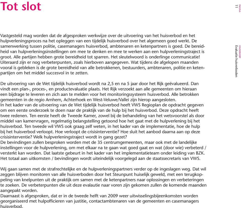 De bereidheid van hulpverleningsinstellingen om mee te denken en mee te werken aan een hulpverleningstraject is groot. Alle partijen hebben grote bereidheid tot sparren.