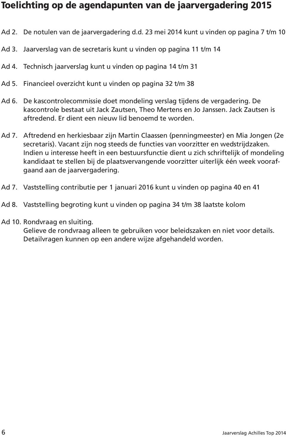 De kascontrolecommissie doet mondeling verslag tijdens de vergadering. De kascontrole bestaat uit Jack Zautsen, Theo Mertens en Jo Janssen. Jack Zautsen is aftredend.