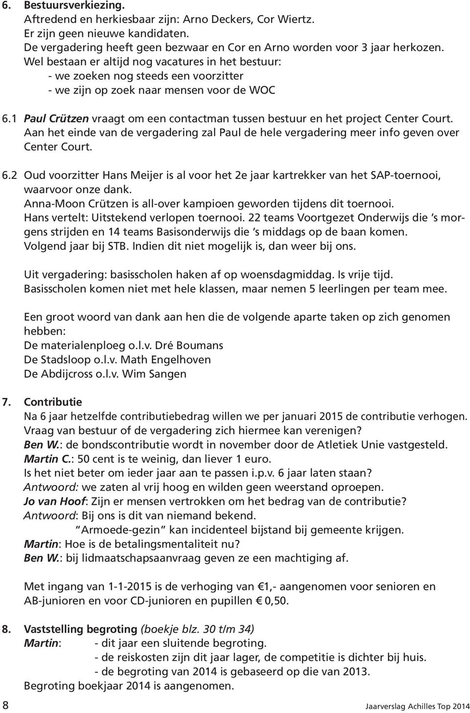 1 Paul Crützen vraagt om een contactman tussen bestuur en het project Center Court. Aan het einde van de vergadering zal Paul de hele vergadering meer info geven over Center Court. 6.