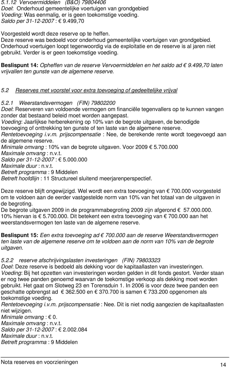 Onderhoud voertuigen loopt tegenwoordig via de exploitatie en de reserve is al jaren niet gebruikt. Verder is er geen toekomstige voeding.