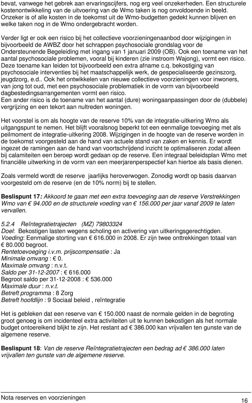 Verder ligt er ook een risico bij het collectieve voorzieningenaanbod door wijzigingen in bijvoorbeeld de AWBZ door het schrappen psychosociale grondslag voor de Ondersteunende Begeleiding met ingang