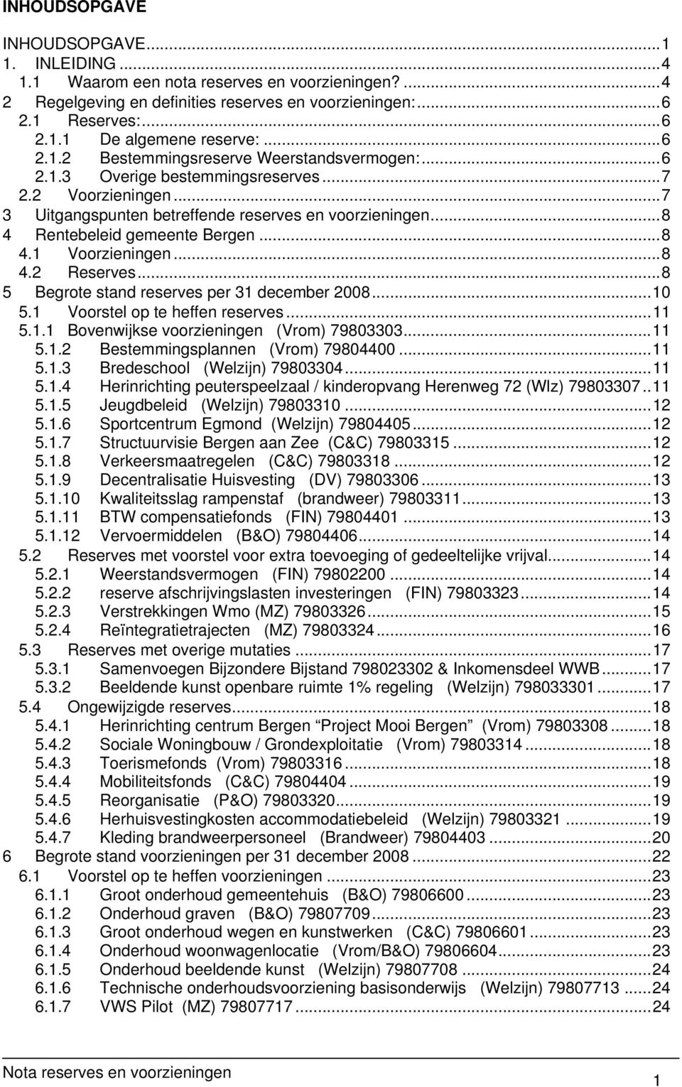 ..8 4.1 Voorzieningen...8 4.2 Reserves...8 5 Begrote stand reserves per 31 december 2008...10 5.1 Voorstel op te heffen reserves...11 5.1.1 Bovenwijkse voorzieningen (Vrom) 79803303...11 5.1.2 Bestemmingsplannen (Vrom) 79804400.