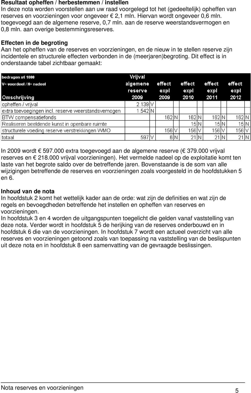 Effecten in de begroting Aan het opheffen van de reserves en voorzieningen, en de nieuw in te stellen reserve zijn incidentele en structurele effecten verbonden in de (meerjaren)begroting.