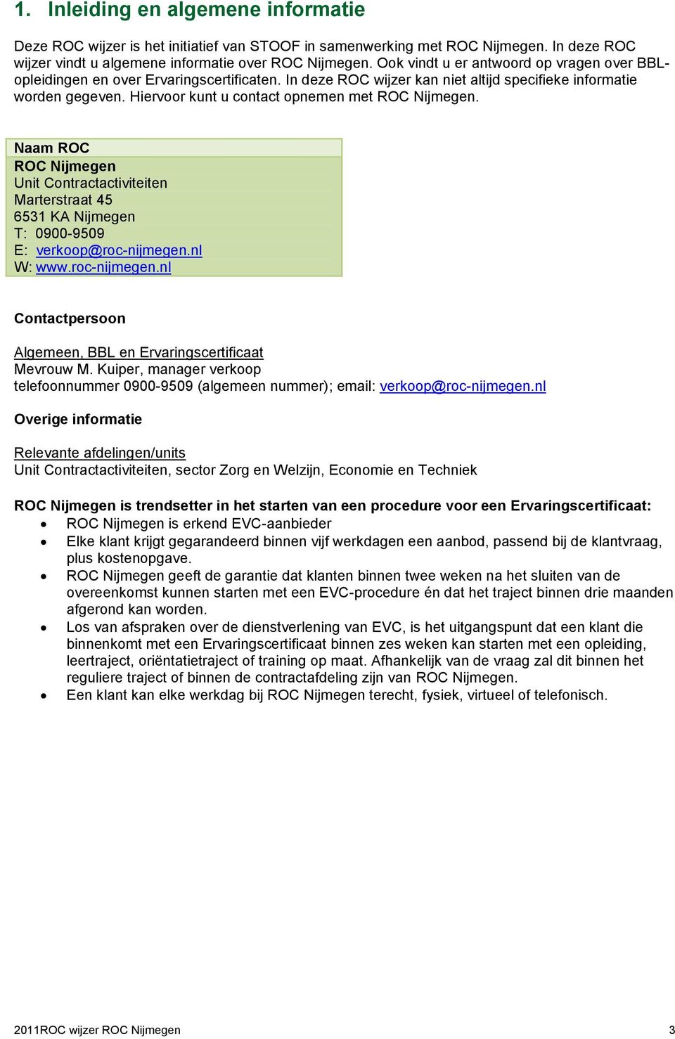Hiervoor kunt u contact opnemen met ROC Nijmegen. Naam ROC ROC Nijmegen Unit Contractactiviteiten Marterstraat 45 6531 KA Nijmegen T: 0900-9509 E: verkoop@roc-nijmegen.