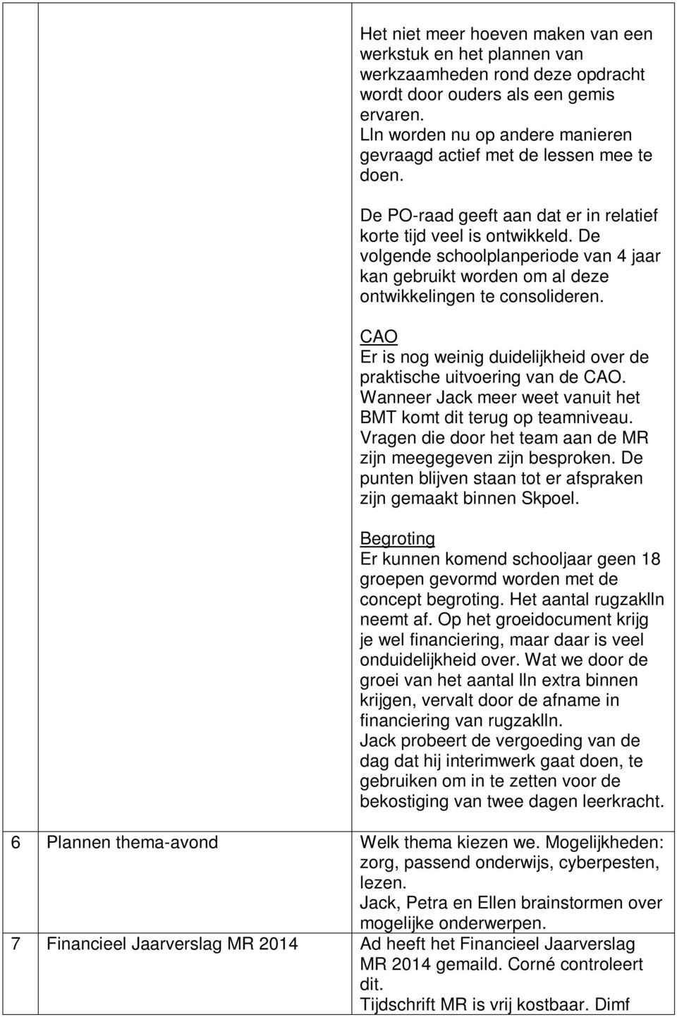 De volgende schoolplanperiode van 4 jaar kan gebruikt worden om al deze ontwikkelingen te consolideren. CAO Er is nog weinig duidelijkheid over de praktische uitvoering van de CAO.