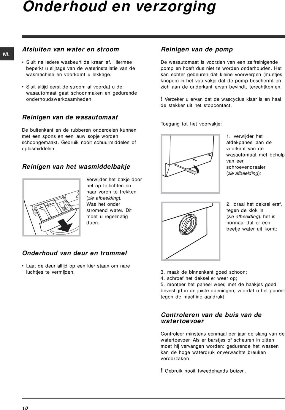 Reinigen van de pomp De wasautomaat is voorzien van een zelfreinigende pomp en hoeft dus niet te worden onderhouden.