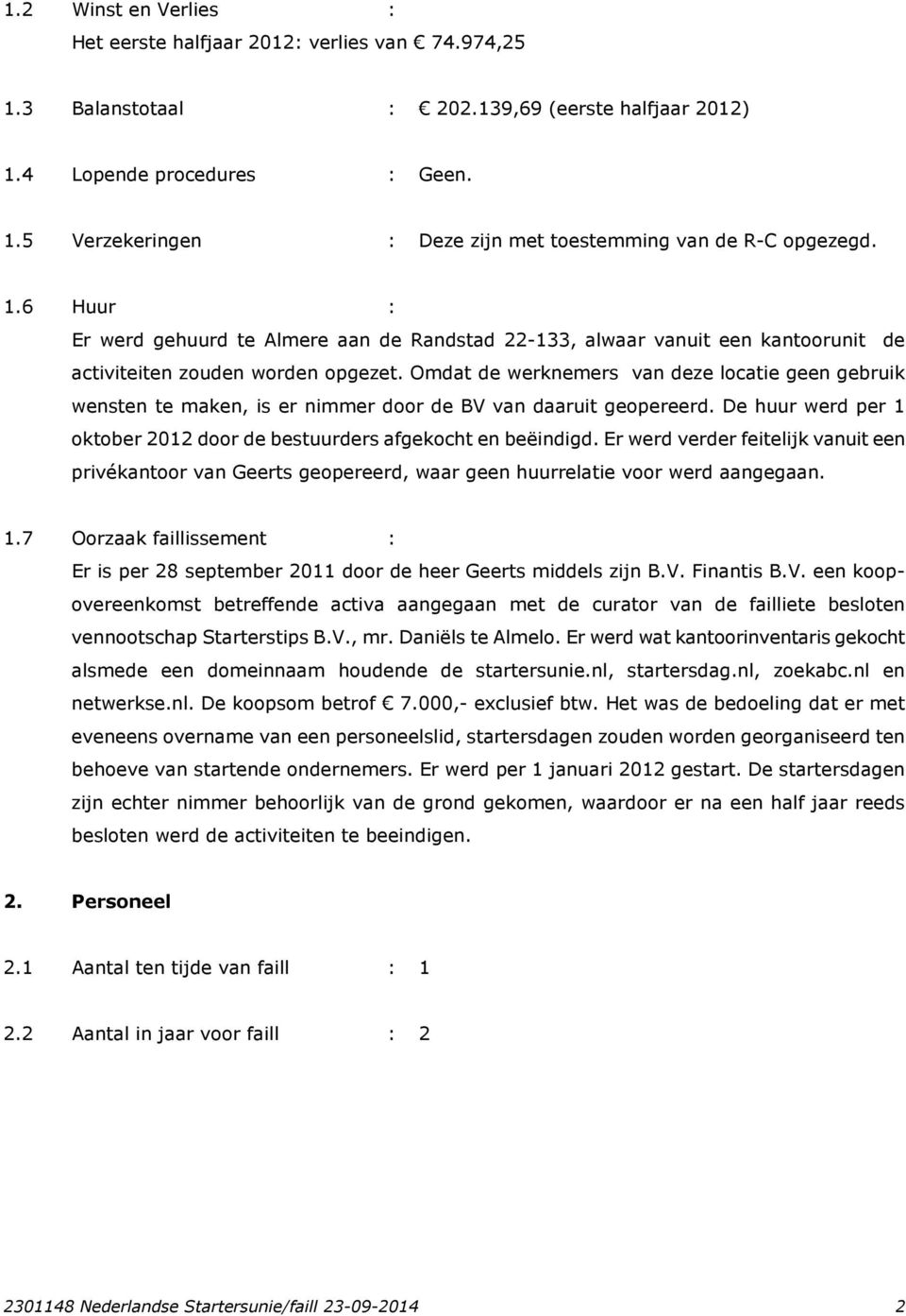 Omdat de werknemers van deze locatie geen gebruik wensten te maken, is er nimmer door de BV van daaruit geopereerd. De huur werd per 1 oktober 2012 door de bestuurders afgekocht en beëindigd.