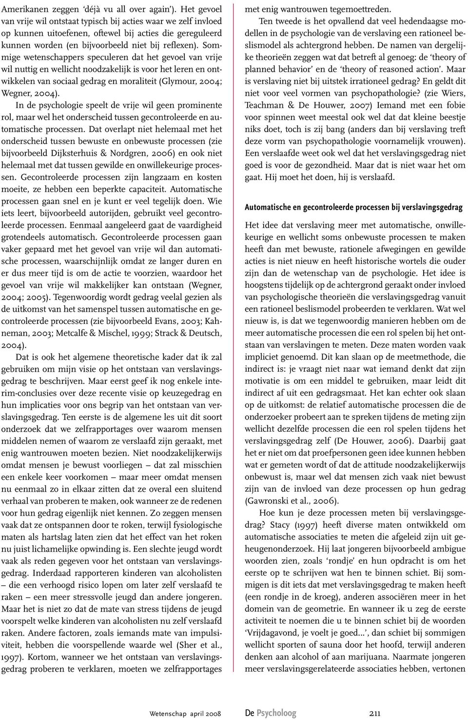 Sommige wetenschappers speculeren dat het gevoel van vrije wil nuttig en wellicht noodzakelijk is voor het leren en ontwikkelen van sociaal gedrag en moraliteit (Glymour, 2004; Wegner, 2004).