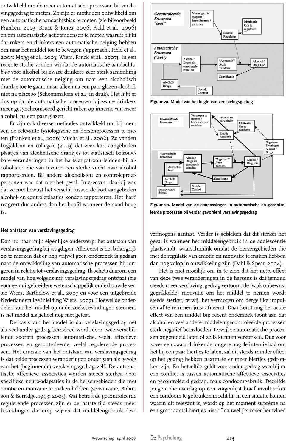 , 2006) en om automatische actietendensen te meten waaruit blijkt dat rokers en drinkers een automatische neiging hebben om naar het middel toe te bewegen ( approach, Field et al., 2005; Mogg et al.