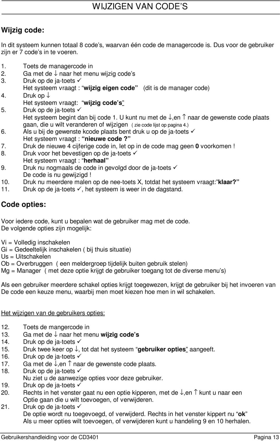 Druk op de ja-toets Het systeem begint dan bij code 1. U kunt nu met de,en naar de gewenste code plaats gaan, die u wilt veranderen of wijzigen ( zie code lijst op pagina 4.) 6.