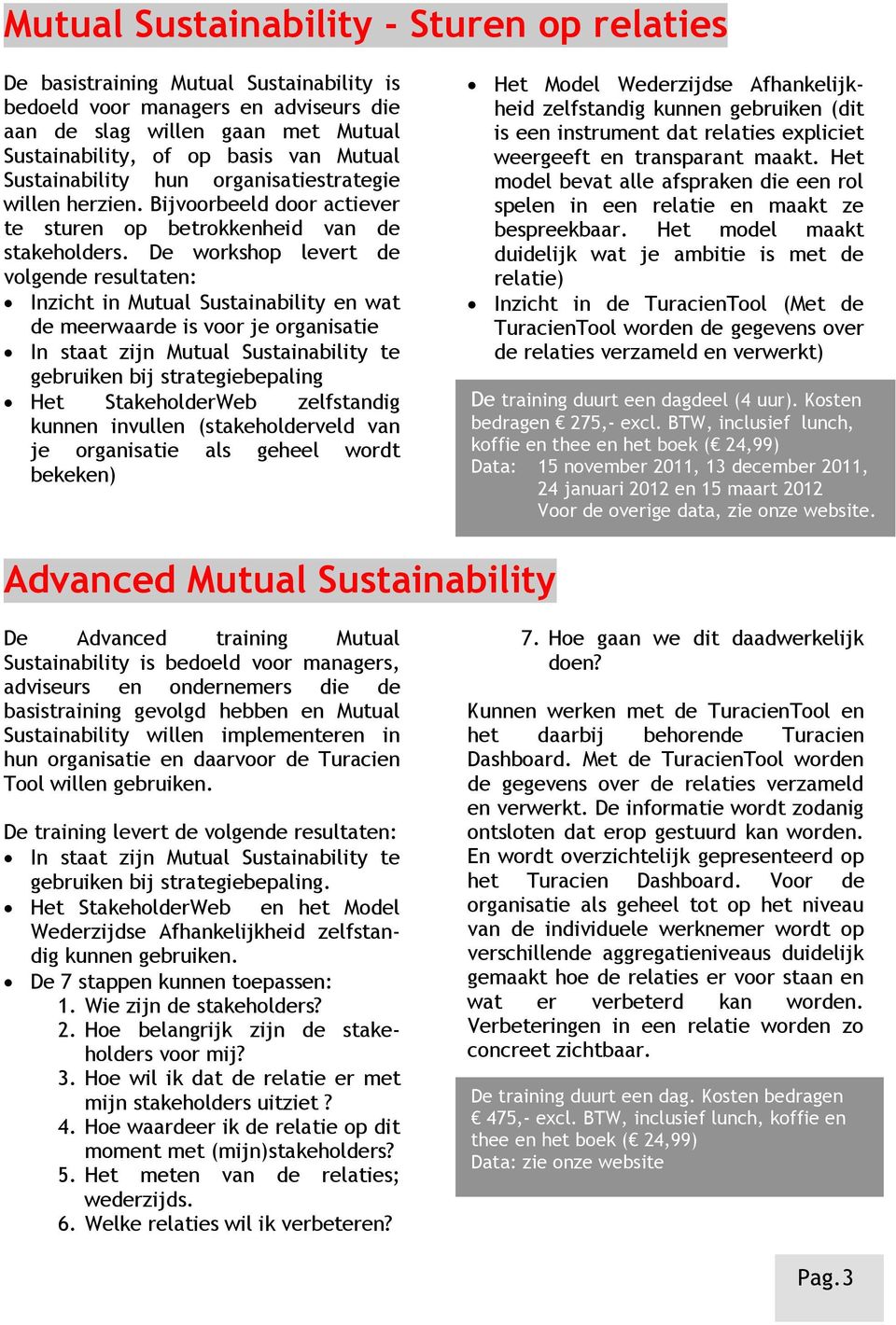 De workshop levert de volgende resultaten: Inzicht in Mutual Sustainability en wat de meerwaarde is voor je organisatie In staat zijn Mutual Sustainability te gebruiken bij strategiebepaling Het