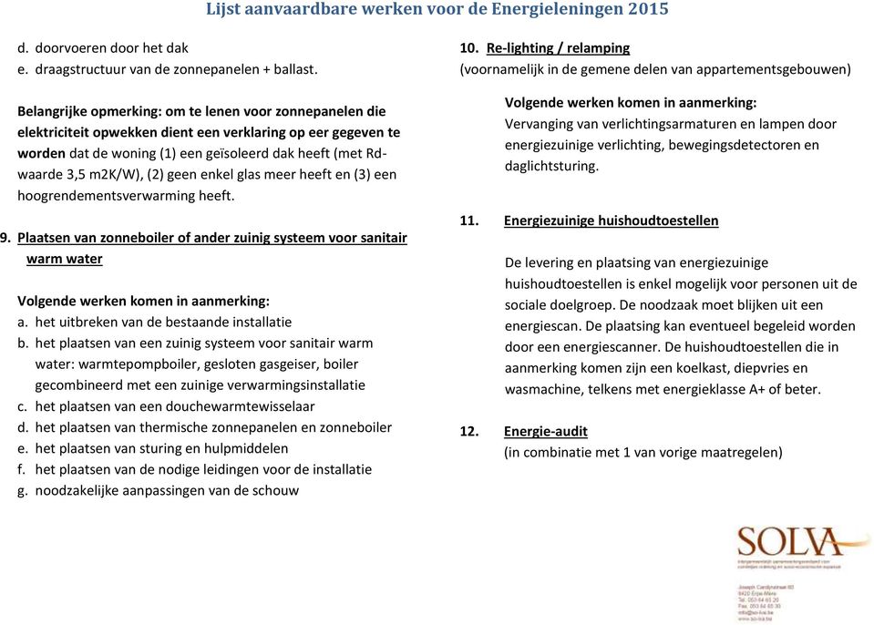 geen enkel glas meer heeft en (3) een hoogrendementsverwarming heeft. 9. Plaatsen van zonneboiler of ander zuinig systeem voor sanitair warm water a. het uitbreken van de bestaande installatie b.