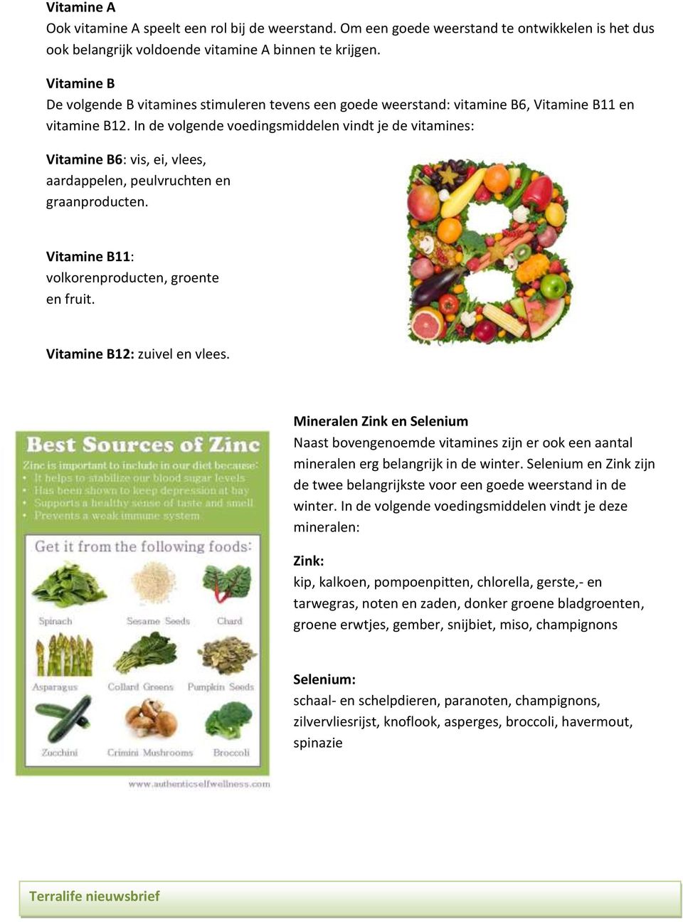 In de volgende voedingsmiddelen vindt je de vitamines: Vitamine B6: vis, ei, vlees, aardappelen, peulvruchten en graanproducten. Vitamine B11: volkorenproducten, groente en fruit.