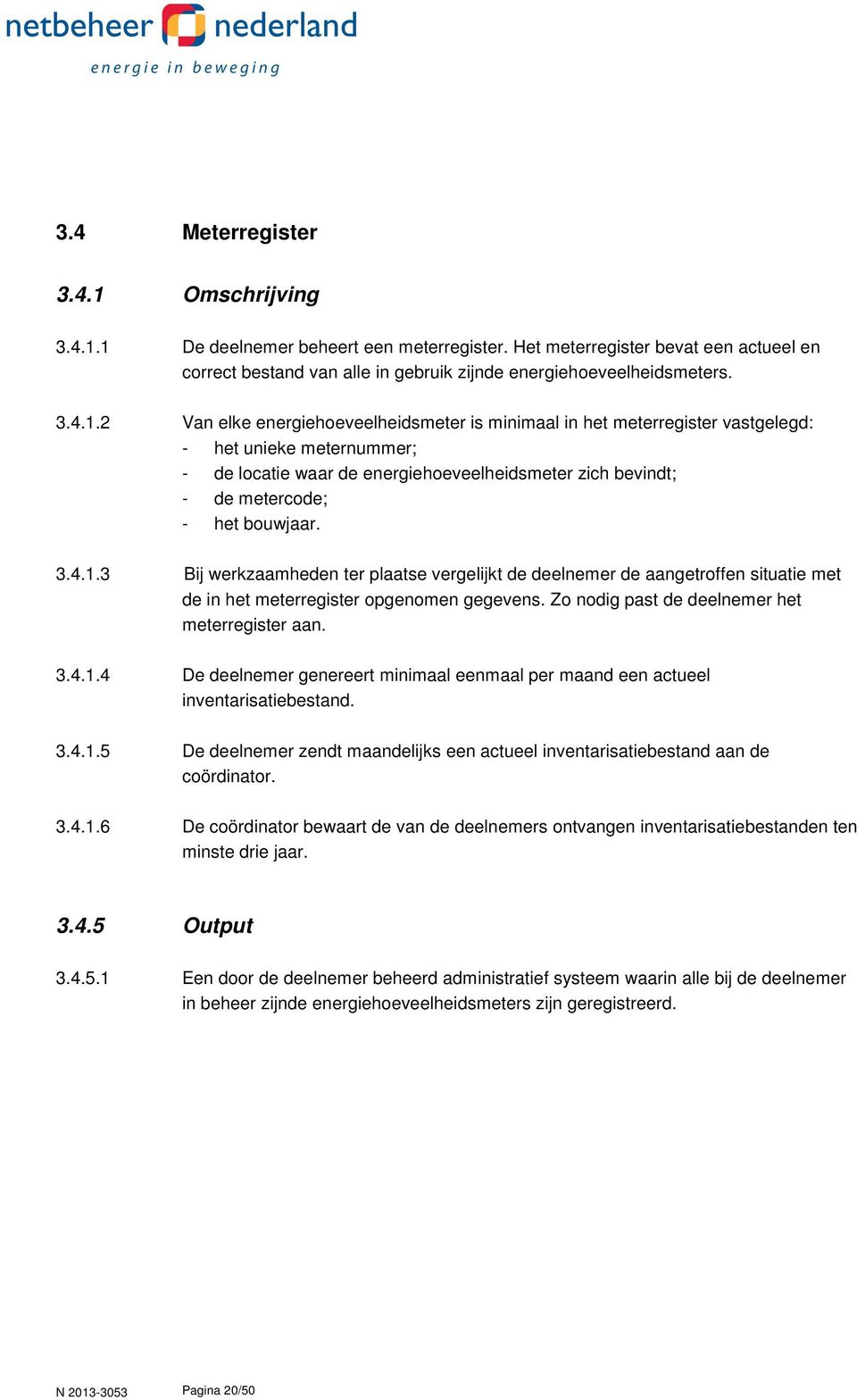 1 De deelnemer beheert een meterregister. Het meterregister bevat een actueel en correct bestand van alle in gebruik zijnde energiehoeveelheidsmeters. 3.4.1.2 Van elke energiehoeveelheidsmeter is minimaal in het meterregister vastgelegd: - het unieke meternummer; - de locatie waar de energiehoeveelheidsmeter zich bevindt; - de metercode; - het bouwjaar.