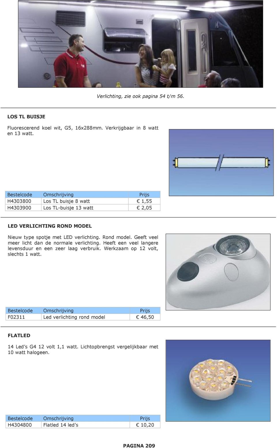 Geeft veel meer licht dan de normale verlichting. Heeft een veel langere levensduur en een zeer laag verbruik. Werkzaam op 12 volt, slechts 1 watt.