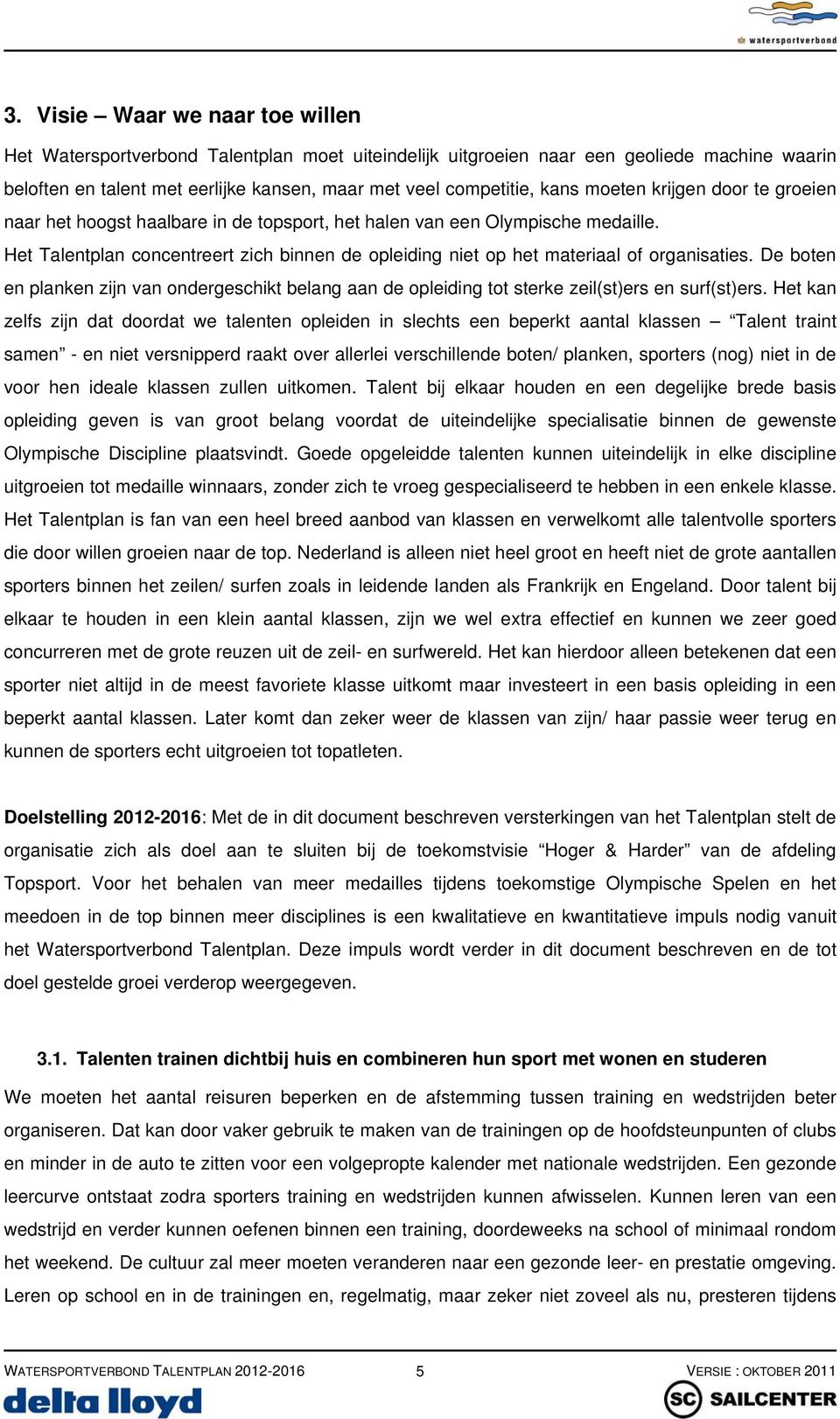 Het Talentplan concentreert zich binnen de opleiding niet op het materiaal of organisaties. De boten en planken zijn van ondergeschikt belang aan de opleiding tot sterke zeil(st)ers en surf(st)ers.