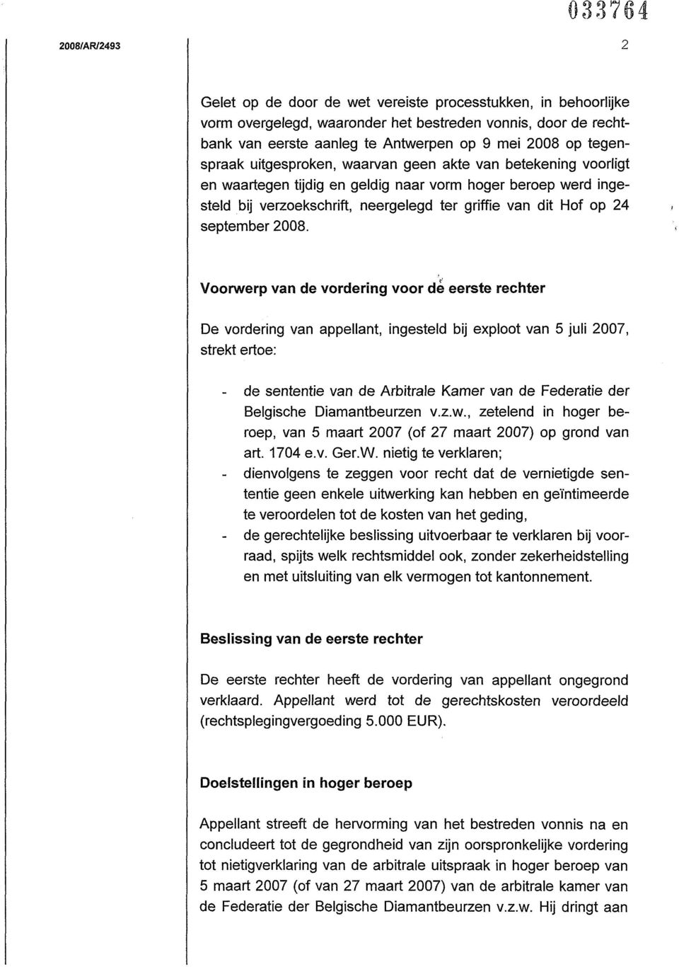 Voorwerp van de vordering voor de eerste rechter De vordering van appellant, ingesteld bij exploot van 5 juli 2007, strekt ertoe: - de sententie van de Arbitrale Kamer van de Federatie der Belgische