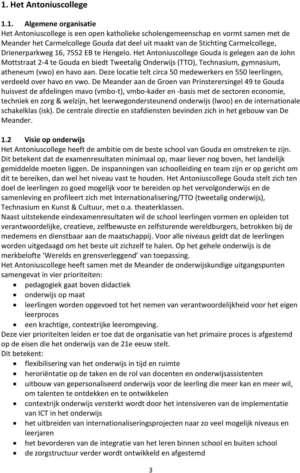 Het Antoniuscollege Gouda is gelegen aan de John Mottstraat 2-4 te Gouda en biedt Tweetalig Onderwijs (TTO), Technasium, gymnasium, atheneum (vwo) en havo aan.