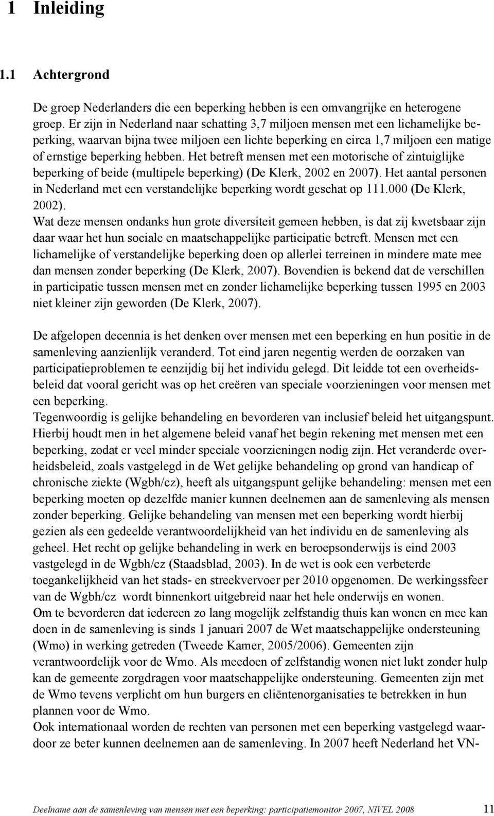 Het betreft mensen met een motorische of zintuiglijke beperking of beide (multipele beperking) (De Klerk, 2002 en 2007).