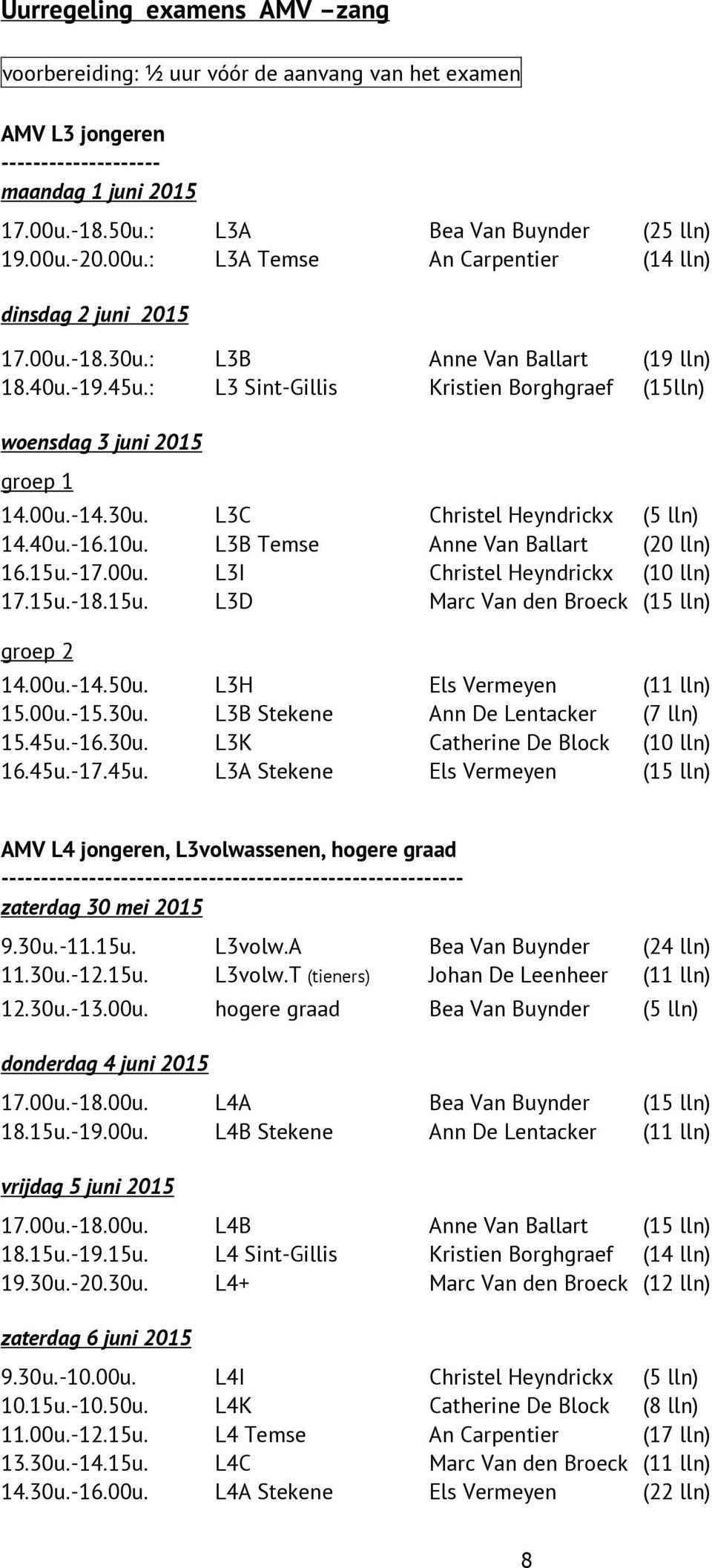 : L3 Sint-Gillis Kristien Borghgraef (15lln) woensdag 3 juni 2015 groep 1 14.00u.-14.30u. L3C Christel Heyndrickx (5 lln) 14.40u.-16.10u. L3B Temse Anne Van Ballart (20 lln) 16.15u.-17.00u. L3I Christel Heyndrickx (10 lln) 17.