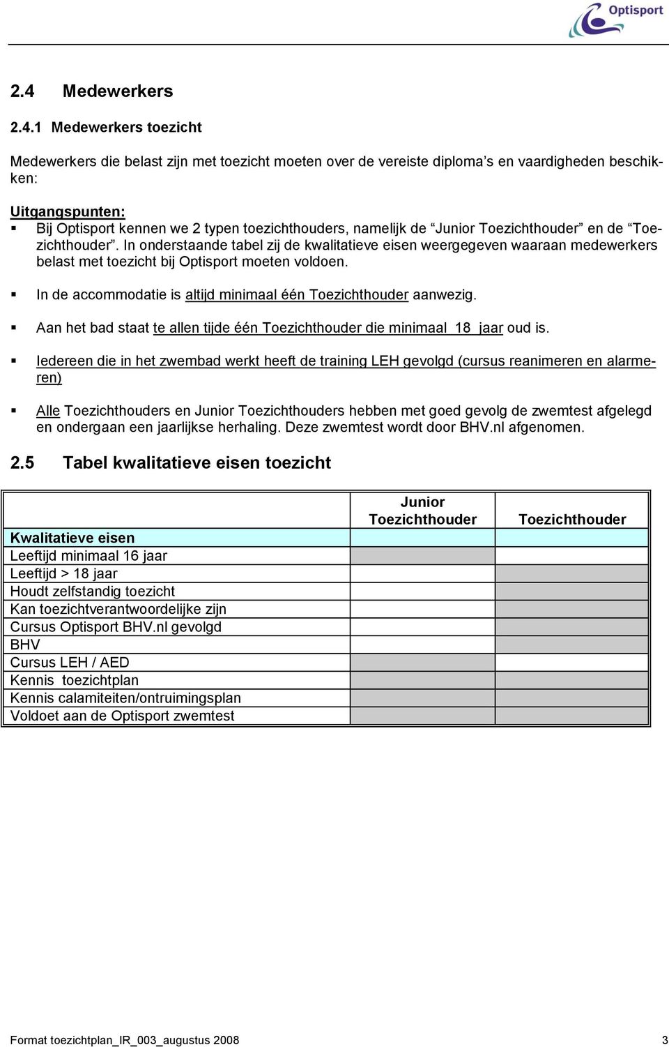 In onderstaande tabel zij de kwalitatieve eisen weergegeven waaraan medewerkers belast met toezicht bij Optisport moeten voldoen. In de accommodatie is altijd minimaal één Toezichthouder aanwezig.