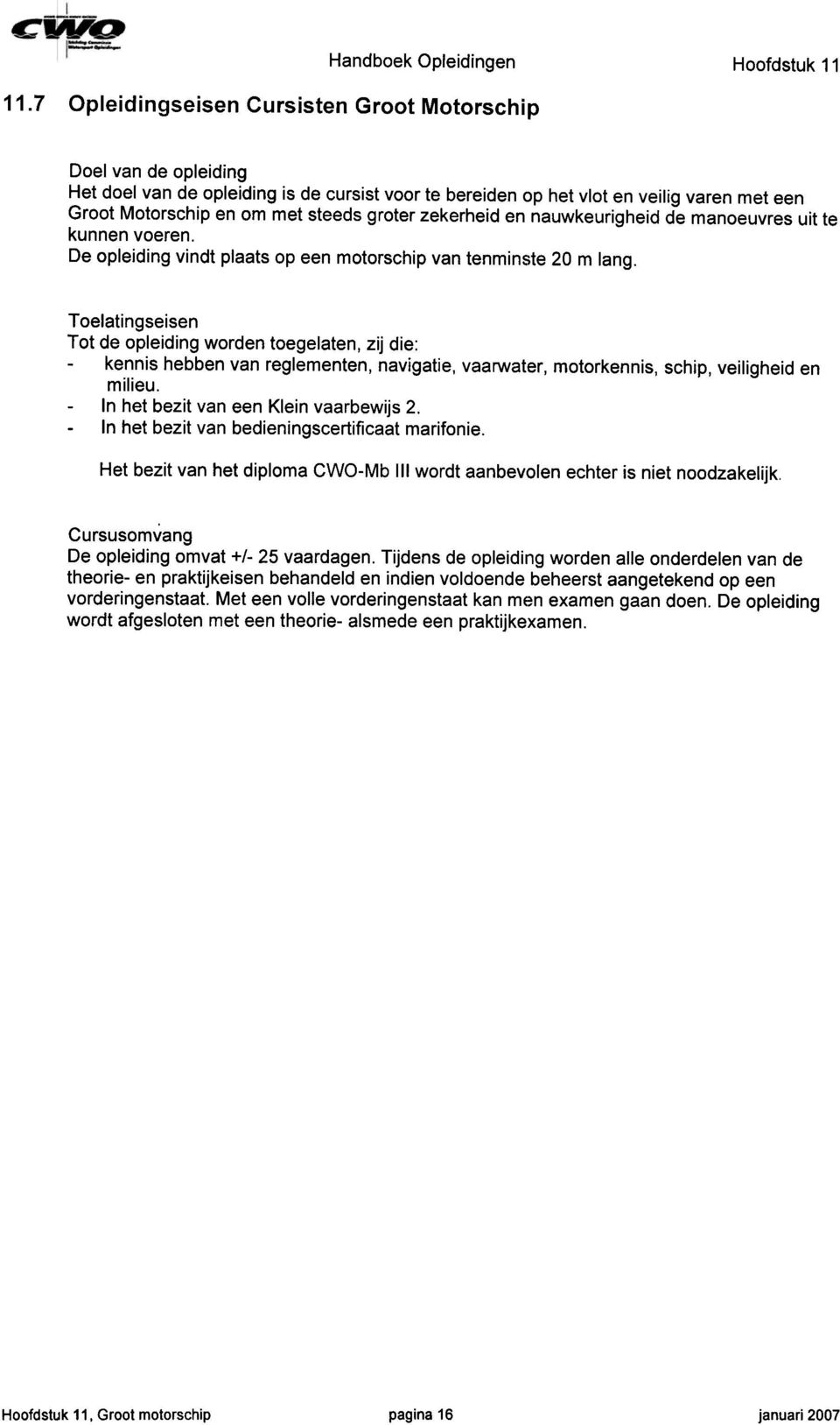 Toelatingseisen Tot de opleiding worden toegelaten, zij die: -kennis hebben van reglementen, navigatie, vaarwater, motorkennis, schip, veiligheid en milieu. -In het bezit van een Klein vaarbewijs 2.