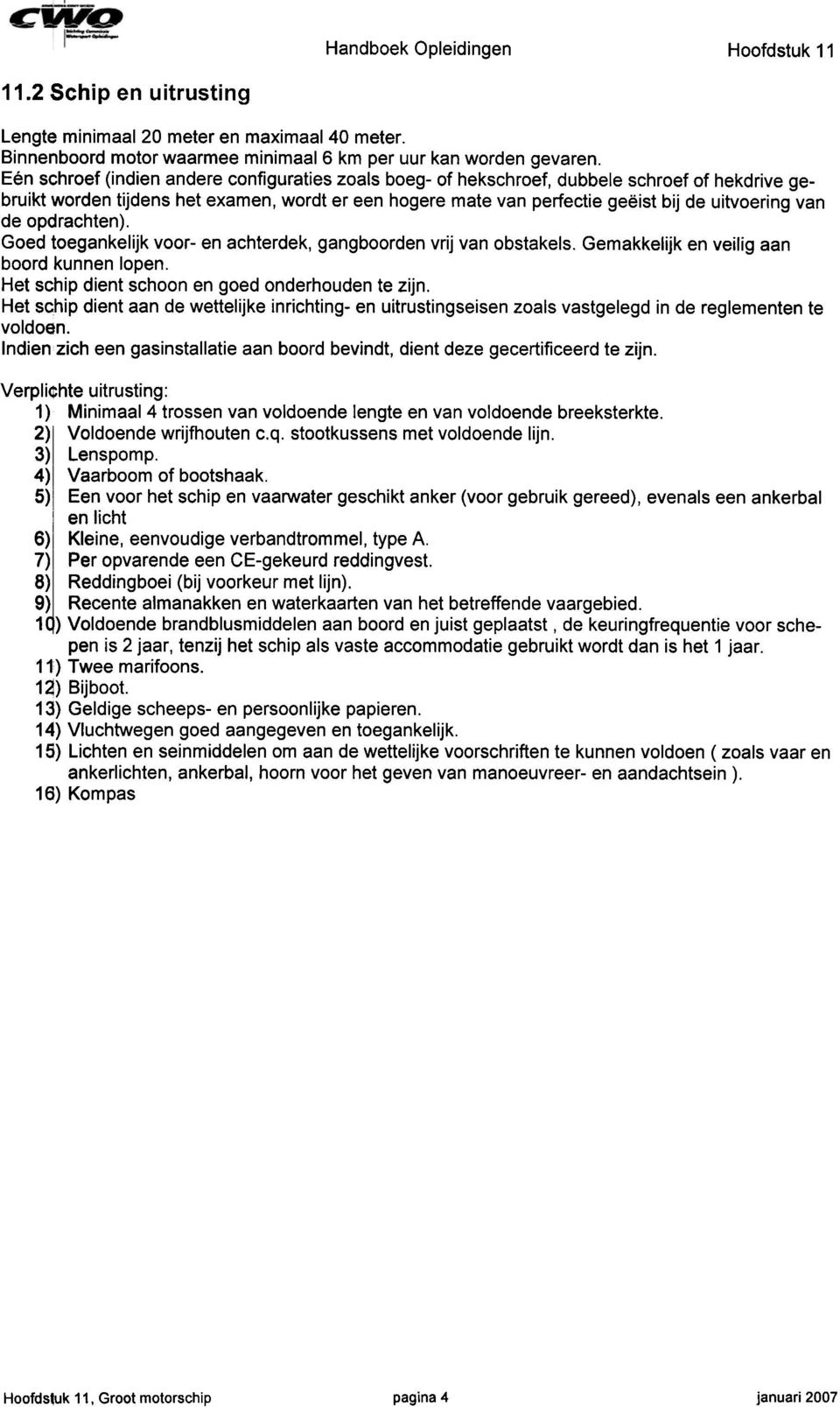 de opdrachten). Goed toegankelijk voor- en achterdek, gangboorden vrij van obstakels. Gemakkelijk en veilig aan boord kunnen lopen. Het schip dient schoon en goed onderhouden te zijn.