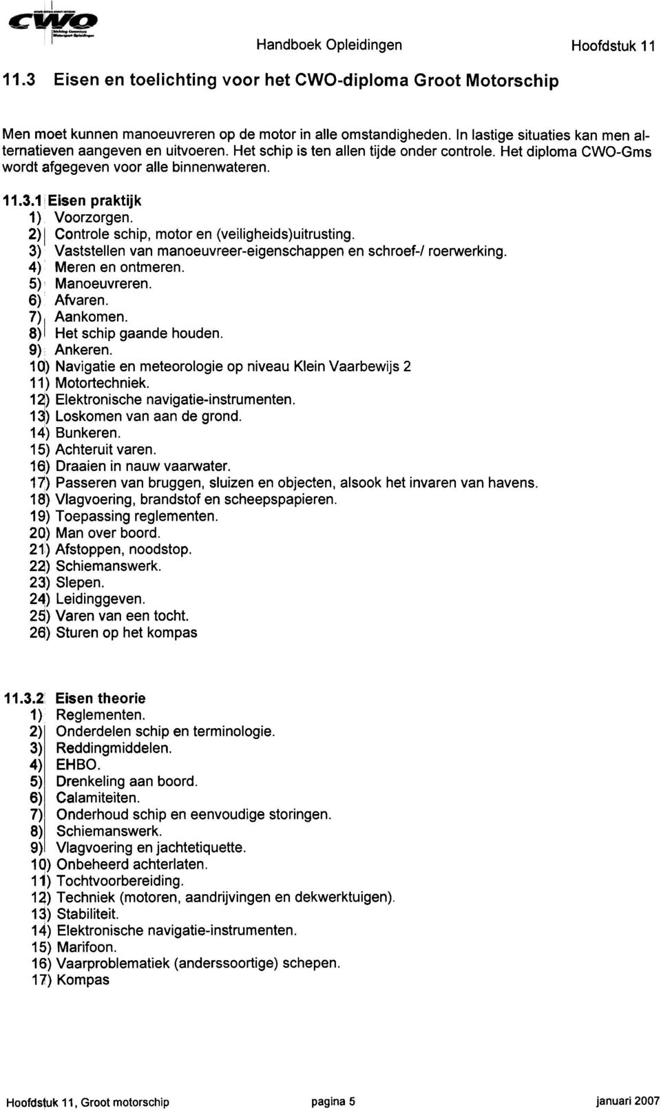 1 isen praktijk 1) Voorzorgen. 2) 1 Controle schip, motor en (veiligheids)uitrusting. 3) Vaststellen van manoeuvreer-eigenschappen en schroef-/ roerwerking. 4) Meren en ontmeren. 5) Manoeuvreren.